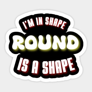 I'm in shape, round is a shape, funny quote Sticker